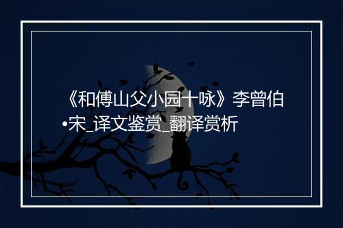 《和傅山父小园十咏》李曾伯•宋_译文鉴赏_翻译赏析