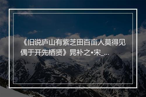 《旧说庐山有紫芝田百亩人莫得见偶于开先栖贤》晁补之•宋_译文鉴赏_翻译赏析