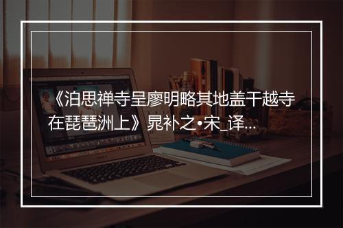 《泊思禅寺呈廖明略其地盖干越寺在琵琶洲上》晁补之•宋_译文鉴赏_翻译赏析