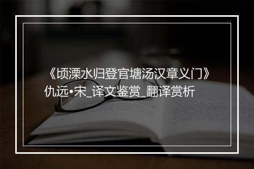 《顷溧水归登官塘汤汉章义门》仇远•宋_译文鉴赏_翻译赏析