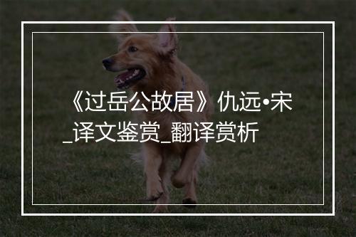 《过岳公故居》仇远•宋_译文鉴赏_翻译赏析