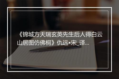 《锦城方天瑞玄英先生后人得白云山居图仿佛桐》仇远•宋_译文鉴赏_翻译赏析