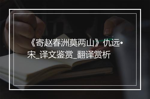 《寄赵春洲莫两山》仇远•宋_译文鉴赏_翻译赏析