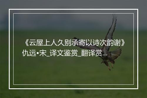 《云屋上人久别承寄以诗次韵谢》仇远•宋_译文鉴赏_翻译赏析