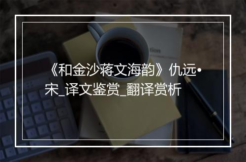 《和金沙蒋文海韵》仇远•宋_译文鉴赏_翻译赏析