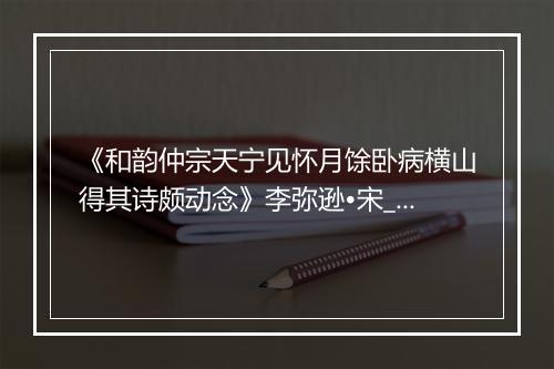 《和韵仲宗天宁见怀月馀卧病横山得其诗颇动念》李弥逊•宋_译文鉴赏_翻译赏析