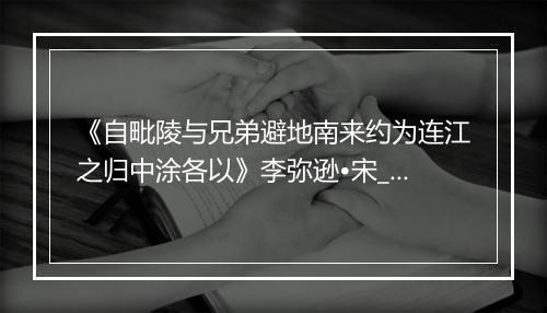 《自毗陵与兄弟避地南来约为连江之归中涂各以》李弥逊•宋_译文鉴赏_翻译赏析