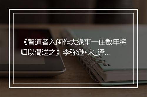 《智道者入闽作大缘事一住数年将归以偈送之》李弥逊•宋_译文鉴赏_翻译赏析