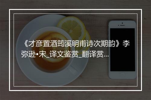 《才彦置酒筠溪明甫诗次期韵》李弥逊•宋_译文鉴赏_翻译赏析