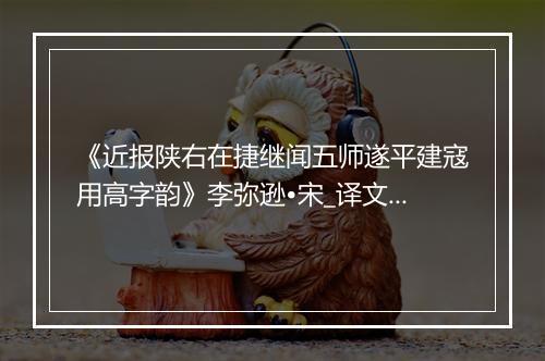 《近报陕右在捷继闻五师遂平建寇用高字韵》李弥逊•宋_译文鉴赏_翻译赏析