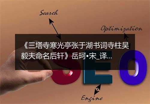 《三塔寺寒光亭张于湖书词寺柱吴毅夫命名后轩》岳珂•宋_译文鉴赏_翻译赏析