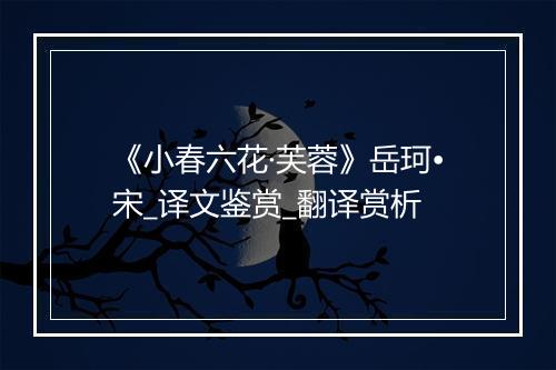 《小春六花·芙蓉》岳珂•宋_译文鉴赏_翻译赏析