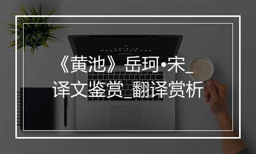 《黄池》岳珂•宋_译文鉴赏_翻译赏析