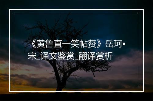 《黄鲁直一笑帖赞》岳珂•宋_译文鉴赏_翻译赏析