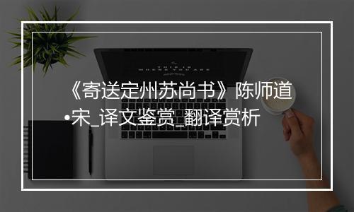 《寄送定州苏尚书》陈师道•宋_译文鉴赏_翻译赏析