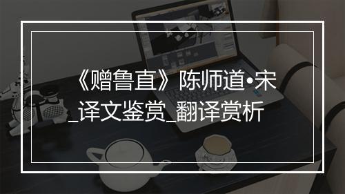 《赠鲁直》陈师道•宋_译文鉴赏_翻译赏析