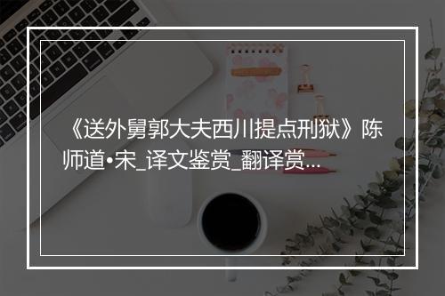 《送外舅郭大夫西川提点刑狱》陈师道•宋_译文鉴赏_翻译赏析