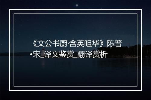 《文公书厨·含英咀华》陈普•宋_译文鉴赏_翻译赏析