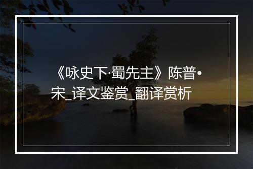 《咏史下·蜀先主》陈普•宋_译文鉴赏_翻译赏析