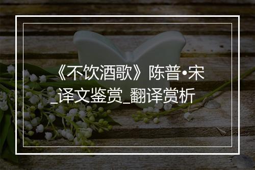 《不饮酒歌》陈普•宋_译文鉴赏_翻译赏析