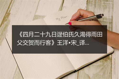 《四月二十九日迓伯氏久渴得雨田父交贺而行客》王洋•宋_译文鉴赏_翻译赏析