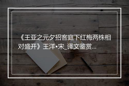 《王亚之元夕招客庭下红梅两株相对盛开》王洋•宋_译文鉴赏_翻译赏析