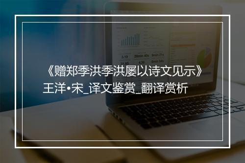 《赠郑季洪季洪屡以诗文见示》王洋•宋_译文鉴赏_翻译赏析