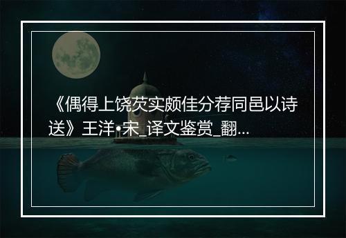 《偶得上饶芡实颇佳分荐同邑以诗送》王洋•宋_译文鉴赏_翻译赏析