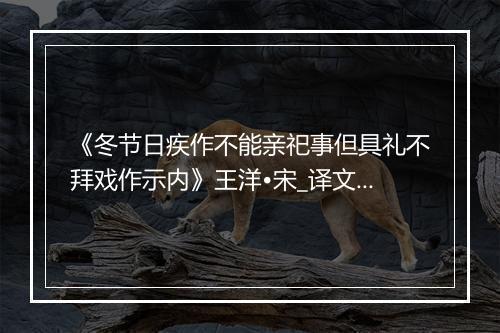 《冬节日疾作不能亲祀事但具礼不拜戏作示内》王洋•宋_译文鉴赏_翻译赏析