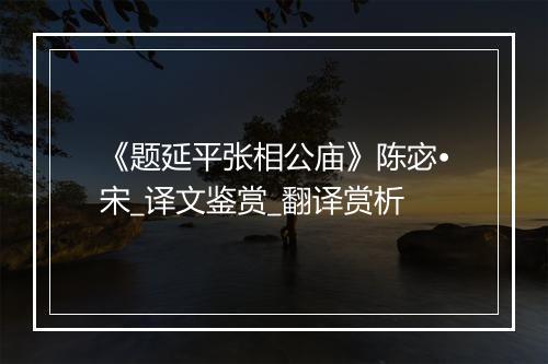 《题延平张相公庙》陈宓•宋_译文鉴赏_翻译赏析