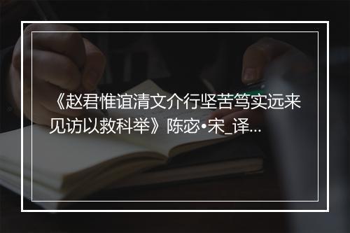 《赵君惟谊清文介行坚苦笃实远来见访以救科举》陈宓•宋_译文鉴赏_翻译赏析