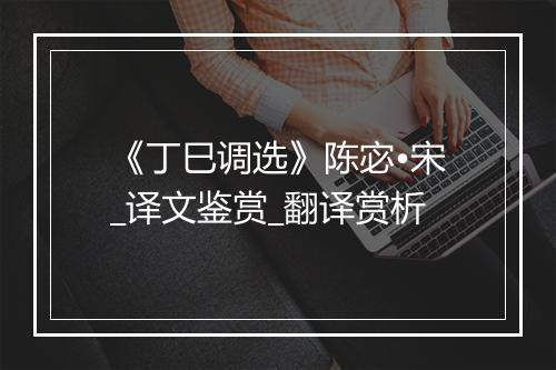 《丁巳调选》陈宓•宋_译文鉴赏_翻译赏析