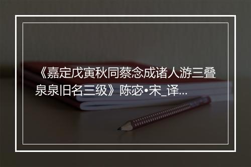 《嘉定戊寅秋同蔡念成诸人游三叠泉泉旧名三级》陈宓•宋_译文鉴赏_翻译赏析