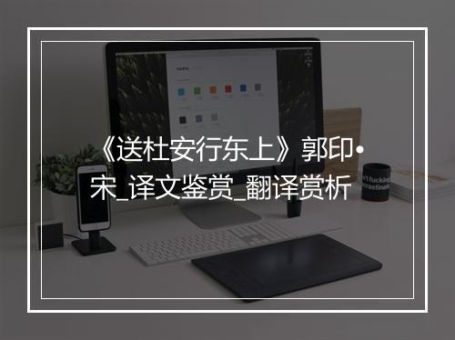 《送杜安行东上》郭印•宋_译文鉴赏_翻译赏析