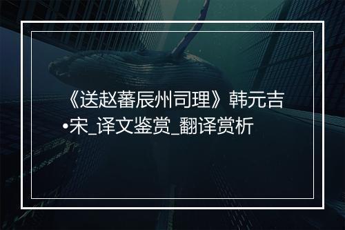 《送赵蕃辰州司理》韩元吉•宋_译文鉴赏_翻译赏析