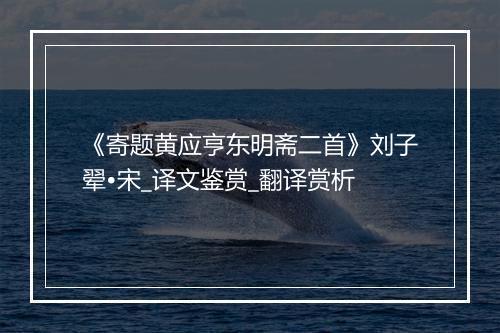 《寄题黄应亨东明斋二首》刘子翚•宋_译文鉴赏_翻译赏析