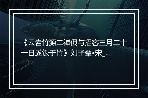 《云岩竹源二禅俱与招客三月二十一日遂饭于竹》刘子翚•宋_译文鉴赏_翻译赏析