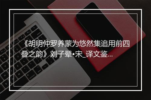 《胡明仲罗养蒙为悠然集追用前四叠之韵》刘子翚•宋_译文鉴赏_翻译赏析