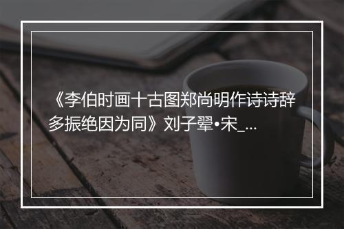 《李伯时画十古图郑尚明作诗诗辞多振绝因为同》刘子翚•宋_译文鉴赏_翻译赏析