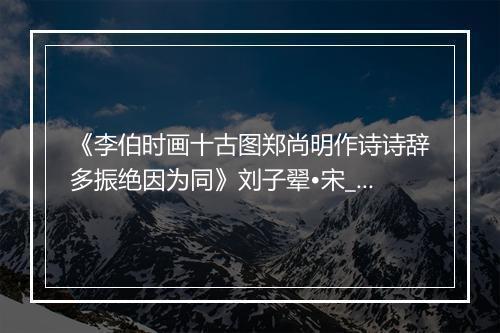 《李伯时画十古图郑尚明作诗诗辞多振绝因为同》刘子翚•宋_译文鉴赏_翻译赏析