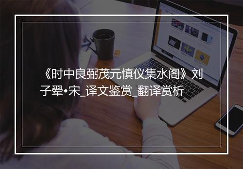 《时中良弼茂元慎仪集水阁》刘子翚•宋_译文鉴赏_翻译赏析