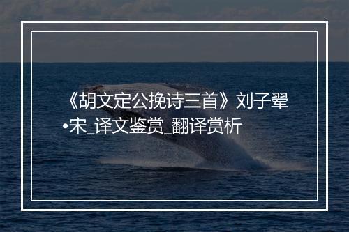 《胡文定公挽诗三首》刘子翚•宋_译文鉴赏_翻译赏析