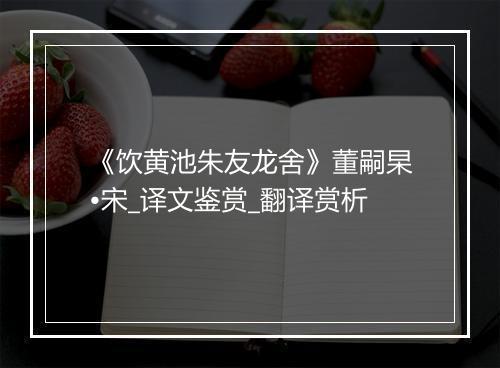 《饮黄池朱友龙舍》董嗣杲•宋_译文鉴赏_翻译赏析