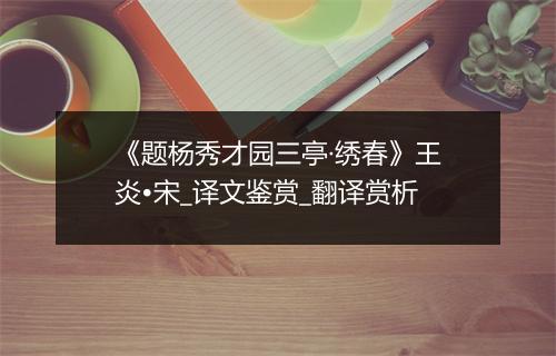 《题杨秀才园三亭·绣春》王炎•宋_译文鉴赏_翻译赏析