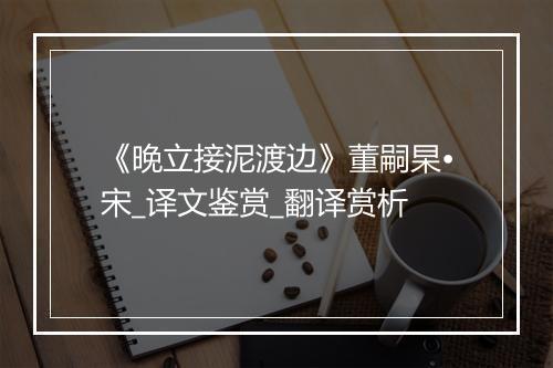 《晚立接泥渡边》董嗣杲•宋_译文鉴赏_翻译赏析