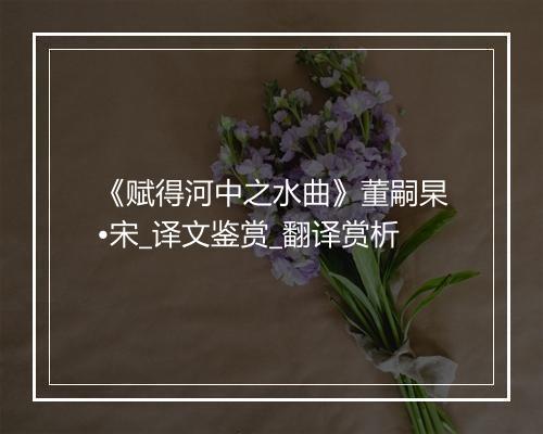 《赋得河中之水曲》董嗣杲•宋_译文鉴赏_翻译赏析