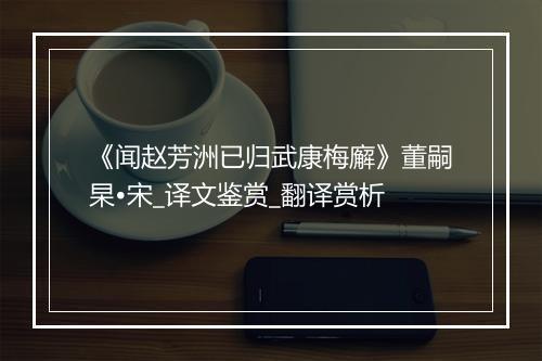 《闻赵芳洲已归武康梅廨》董嗣杲•宋_译文鉴赏_翻译赏析