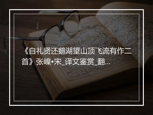 《自礼贤还鹅湖望山顶飞流有作二首》张嵲•宋_译文鉴赏_翻译赏析