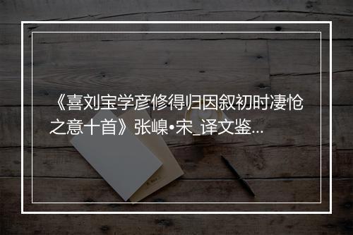 《喜刘宝学彦修得归因叙初时凄怆之意十首》张嵲•宋_译文鉴赏_翻译赏析