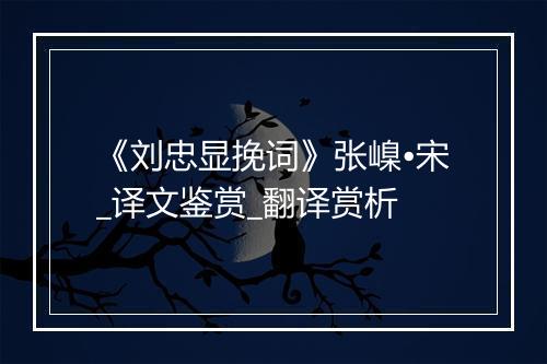 《刘忠显挽词》张嵲•宋_译文鉴赏_翻译赏析